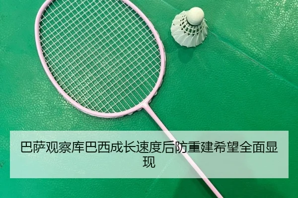 巴萨观察库巴西成长速度后防重建希望全面显现